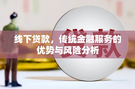 南乐线下贷款，传统金融服务的优势与风险分析