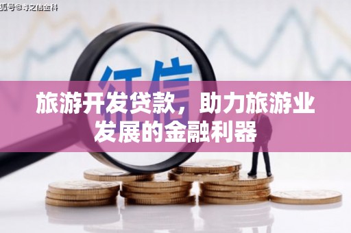 南乐旅游开发贷款，助力旅游业发展的金融利器