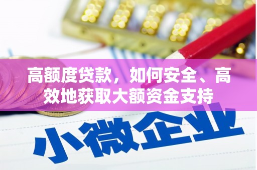 南乐高额度贷款，如何安全、高效地获取大额资金支持