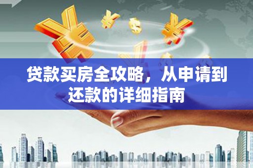 南乐贷款买房全攻略，从申请到还款的详细指南