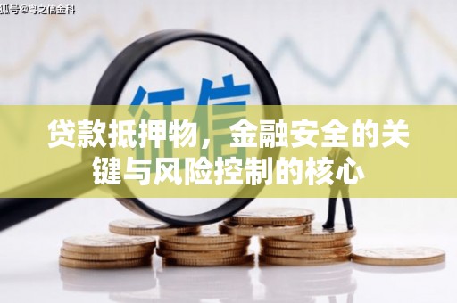 南乐贷款抵押物，金融安全的关键与风险控制的核心