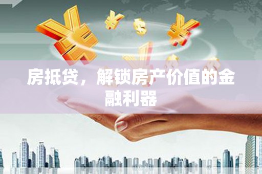 南乐房抵贷，解锁房产价值的金融利器