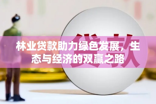 南乐林业贷款助力绿色发展，生态与经济的双赢之路