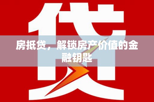 南乐房抵贷，解锁房产价值的金融钥匙