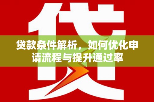 南乐贷款条件解析，如何优化申请流程与提升通过率