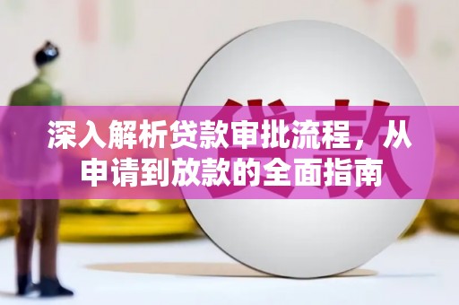 南乐深入解析贷款审批流程，从申请到放款的全面指南