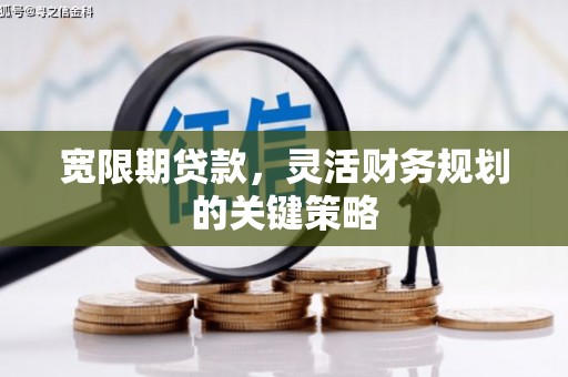 南乐宽限期贷款，灵活财务规划的关键策略