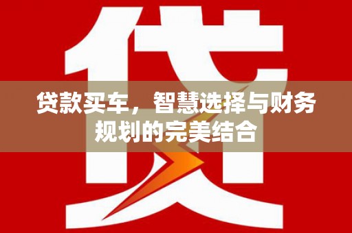 南乐贷款买车，智慧选择与财务规划的完美结合