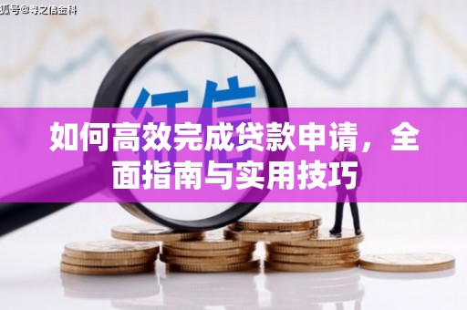 南乐如何高效完成贷款申请，全面指南与实用技巧