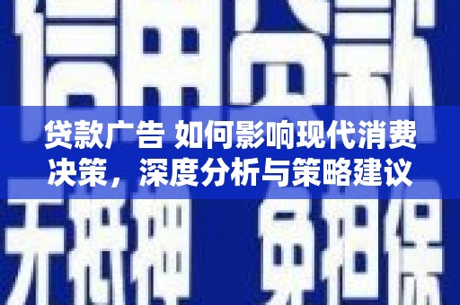 南乐贷款广告 如何影响现代消费决策，深度分析与策略建议