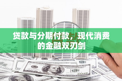 南乐贷款与分期付款，现代消费的金融双刃剑