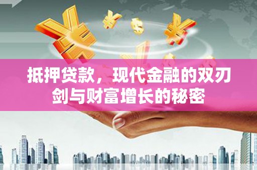 南乐抵押贷款，现代金融的双刃剑与财富增长的秘密