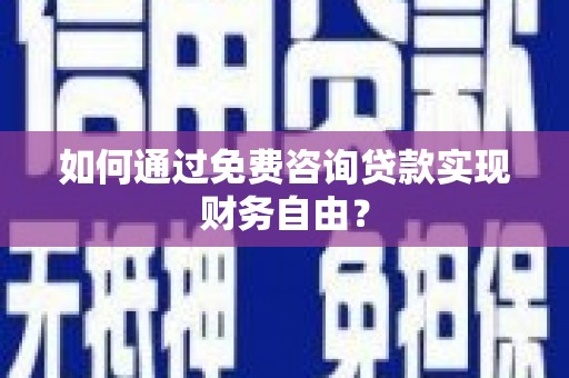南乐如何通过免费咨询贷款实现财务自由？