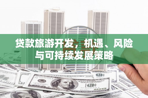 南乐贷款旅游开发，机遇、风险与可持续发展策略