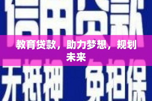 南乐教育贷款，助力梦想，规划未来