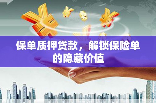 南乐保单质押贷款，解锁保险单的隐藏价值