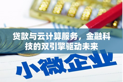 南乐贷款与云计算服务，金融科技的双引擎驱动未来