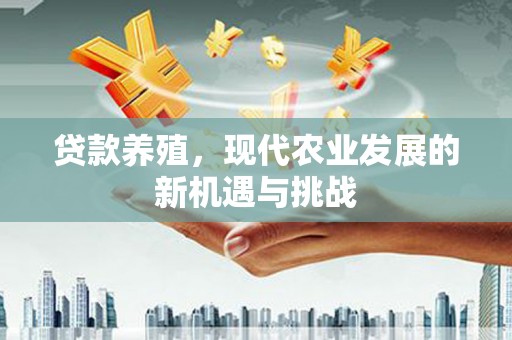 南乐贷款养殖，现代农业发展的新机遇与挑战
