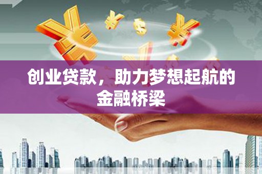 南乐创业贷款，助力梦想起航的金融桥梁