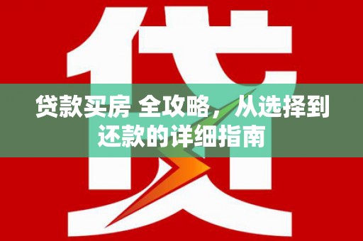 南乐贷款买房 全攻略，从选择到还款的详细指南