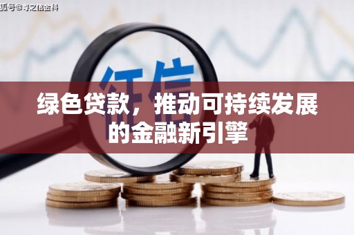 南乐绿色贷款，推动可持续发展的金融新引擎