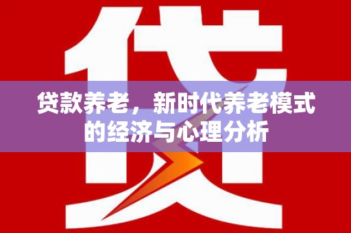 南乐贷款养老，新时代养老模式的经济与心理分析