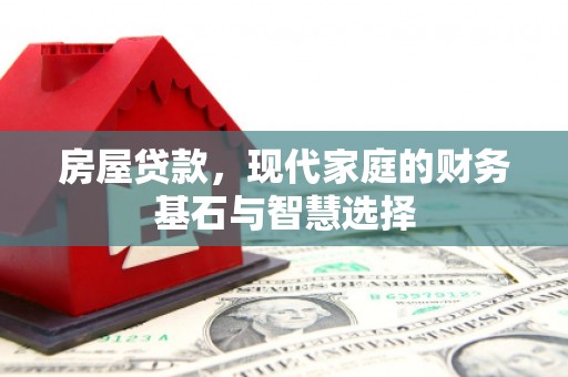 南乐房屋贷款，现代家庭的财务基石与智慧选择