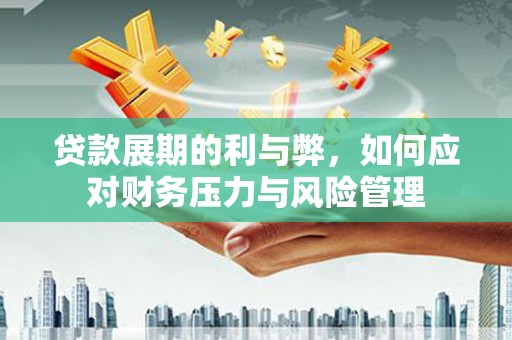 南乐贷款展期的利与弊，如何应对财务压力与风险管理