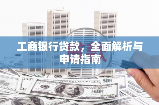 南乐工商银行贷款，全面解析与申请指南