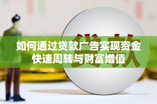 南乐如何通过贷款广告实现资金快速周转与财富增值