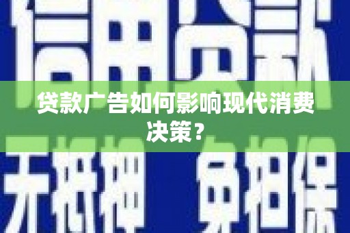 南乐贷款广告如何影响现代消费决策？