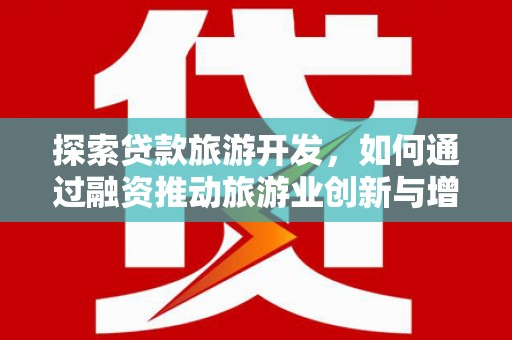 南乐探索贷款旅游开发，如何通过融资推动旅游业创新与增长
