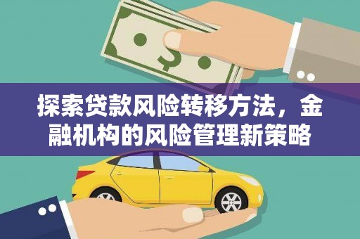 南乐探索贷款风险转移方法，金融机构的风险管理新策略