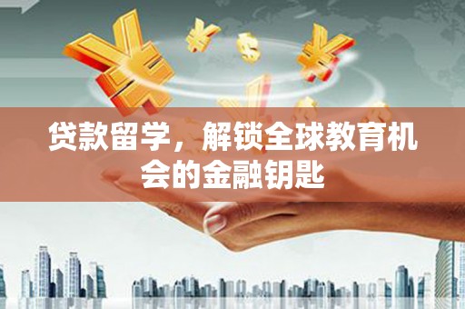 南乐贷款留学，解锁全球教育机会的金融钥匙