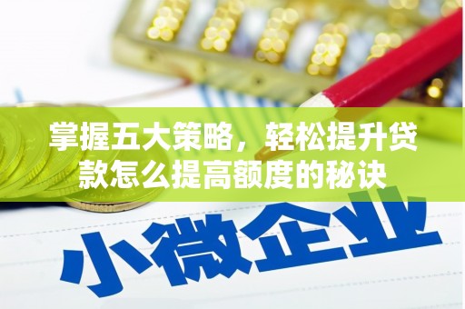 南乐掌握五大策略，轻松提升贷款怎么提高额度的秘诀