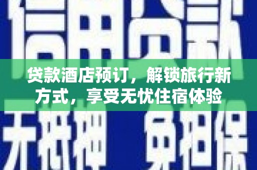 南乐贷款酒店预订，解锁旅行新方式，享受无忧住宿体验