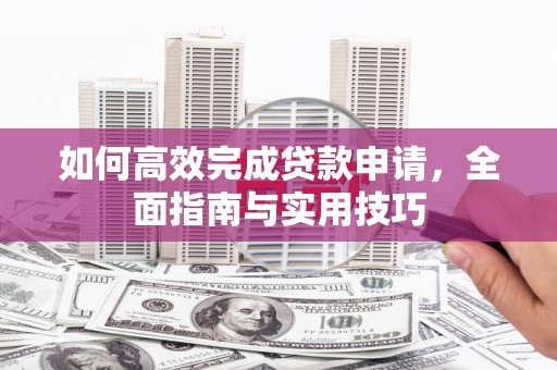 南乐如何高效完成贷款申请，全面指南与实用技巧