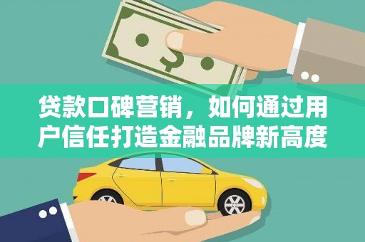 南乐贷款口碑营销，如何通过用户信任打造金融品牌新高度