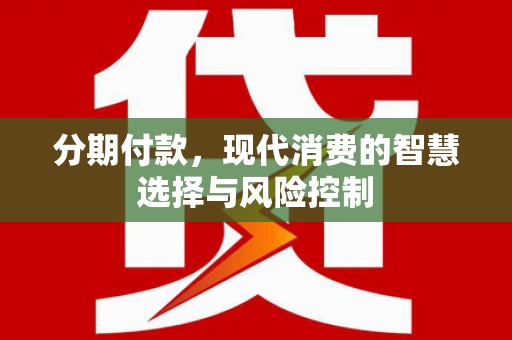南乐分期付款，现代消费的智慧选择与风险控制