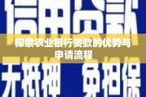 南乐探索农业银行贷款的优势与申请流程