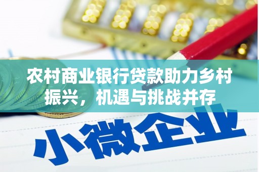 南乐农村商业银行贷款助力乡村振兴，机遇与挑战并存