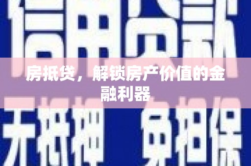 南乐房抵贷，解锁房产价值的金融利器