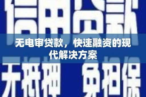 南乐无电审贷款，快速融资的现代解决方案