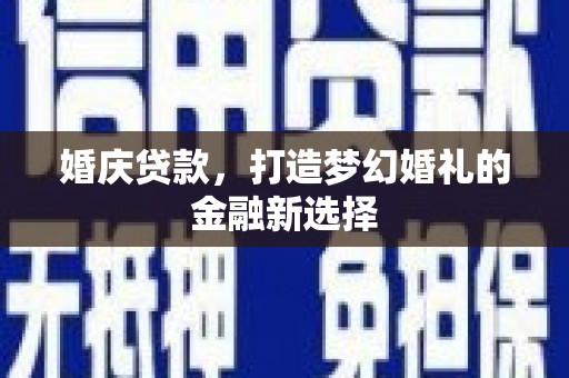 南乐婚庆贷款，打造梦幻婚礼的金融新选择