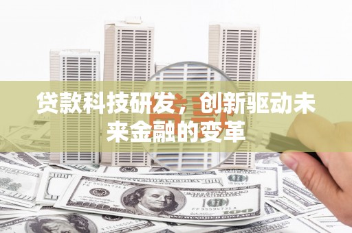 南乐贷款科技研发，创新驱动未来金融的变革