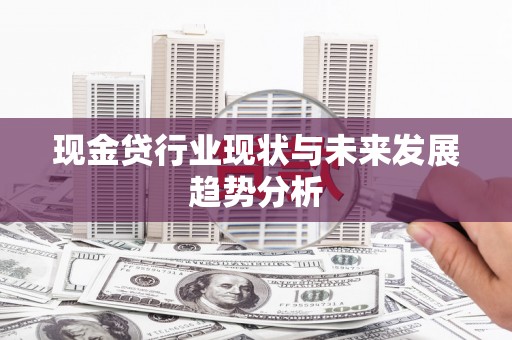 南乐现金贷行业现状与未来发展趋势分析