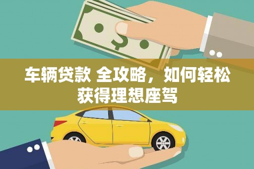 南乐车辆贷款 全攻略，如何轻松获得理想座驾