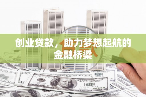 南乐创业贷款，助力梦想起航的金融桥梁