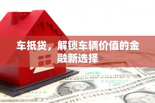 南乐车抵贷，解锁车辆价值的金融新选择