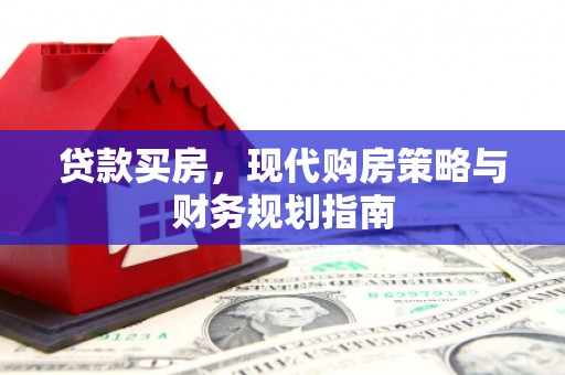 南乐贷款买房，现代购房策略与财务规划指南